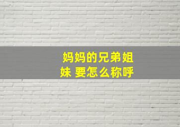 妈妈的兄弟姐妹 要怎么称呼